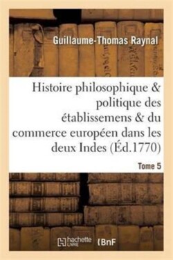 Histoire Des �tablissemens & Du Commerce Des Europ�ens Dans Les Deux Indes Tome 5