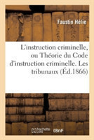 L'Instruction Criminelle, Ou Th�orie Du Code d'Instruction Criminelle. Les Tribunaux
