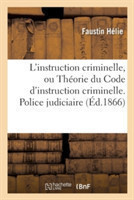 L'Instruction Criminelle, Ou Th�orie Du Code d'Instruction Criminelle. Police Judiciaire