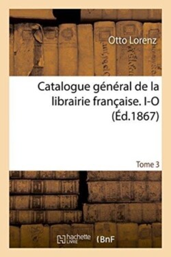 Catalogue G�n�ral de la Librairie Fran�aise. I-O Tome 3