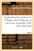 Exploration Du Territoire de l'Orégon, Des Californies Et de la Mer Vermeille, 1840 À 1842 Tome 1