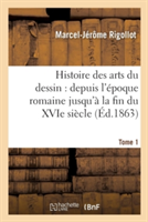 Histoire Des Arts Du Dessin: Depuis l'Époque Romaine Jusqu'à La Fin Du Xvie Siècle. Tome 1