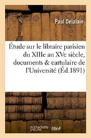 �tude Sur Le Libraire Parisien Du Xiiie Au Xve Si�cle, Documents Publi�s Dans Le Cartulaire