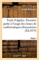 Traité d'Algèbre, À l'Usage Des Classes de Mathématiques Élémentaires Partie 1