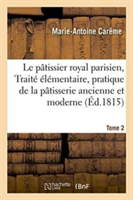 Le Pâtissier Royal Parisien Ou Traité Élémentaire de la Pâtisserie Ancienne Et Moderne Tome 2