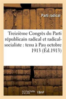 Treizième Congrès Du Parti Républicain Radical Et Radical-Socialiste: Tenu À Pau Octobre 1913