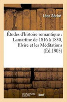 Études d'Histoire Romantique: Lamartine de 1816 À 1830, Elvire Et Les Méditations