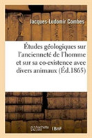 Études Géologiques Sur l'Ancienneté de l'Homme Et Sur Sa Co-Existence Avec Divers Animaux