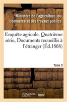 Enquête Agricole. Quatrième Série, Documents Recueillis À l'Étranger. Tome 3