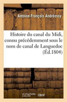 Histoire Du Canal Du MIDI, Connu Pr�c�demment Sous Le Nom de Canal de Languedoc, Par Fa Andr�ossy,