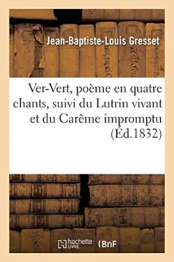 Ver-Vert, Poème En Quatre Chants Suivi Du Lutrin Vivant Et Du Carême Impromptu