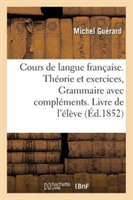 Cours Complet de Langue Française. Livre de l'Élève Theorie Et Exercices, Exercices Sur Chacune Des Parties de la Grammaire Avec Complements