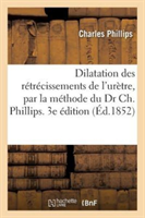Dilatation Des R�tr�cissements de l'Ur�tre, Par La M�thode Du Dr Ch. Phillips. 3e �dition