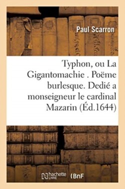 Typhon, Ou La Gigantomachie . Poëme Burlesque. Dedié a Monseigneur l'Eminentissime Cardinal Mazarin