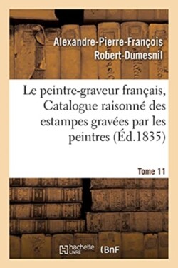 Le Peintre-Graveur Français, Ou Catalogue Raisonné Des Estampes Gravées Par Les Tome 11