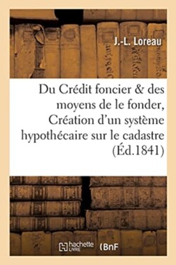 Du Crédit Foncier Et Des Moyens de Le Fonder, Ou Création d'Un Système Hypothécaire Appuyé