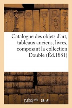 Catalogue Des Objets d'Art, Tableaux Anciens, Livres, Composant La Collection Double,