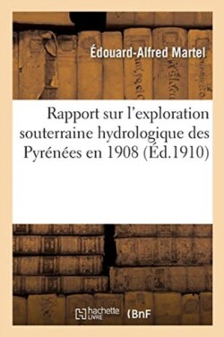 Rapport Sur l'Exploration Souterraine Hydrologique Des Pyr�n�es En 1908