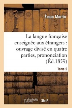 La Langue Fran�aise Enseign�e Aux �trangers, Divis� En Quatre Parties, Prononciation, Tome 2 Orthographe, Construction, Signification.