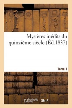 Myst�res In�dits Du Quinzi�me Si�cle. Tome 1