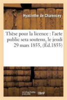 Th�se Pour La Licence: l'Acte Public Sera Soutenu, Le Jeudi 29 Mars 1855,
