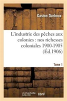 L'Industrie Des P�ches Aux Colonies: Nos Richesses Coloniales 1900-1905. Tome 1