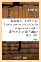 Benoît XII, 1334-1342. Lettres Communes Analysées d'Après Les Registres Dits d'Avignon Tome 1