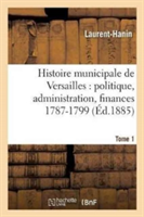 Histoire Municipale de Versailles: Politique, Administration, Finances 1787-1799. Tome 1