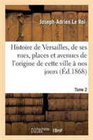 Histoire de Versailles, de Ses Rues, Places Et Avenues Depuis l'Origine de Cette Ville Tome 2