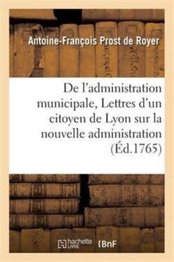de l'Administration Municipale Ou Lettres d'Un Citoyen de Lyon Sur La Nouvelle Administration
