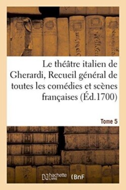 Th��tre Italien de Gherardi, Recueil G�n�ral de Toutes Les Com�dies Et Sc�nes Fran�aises T05