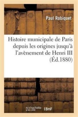 Histoire Municipale de Paris Depuis Les Origines Jusqu'� l'Av�nement de Henri III