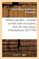 Ath�nes Pacifi�e: Com�die En Trois Actes Et En Prose, Tir�e Des Onze Pi�ces d'Aristophane