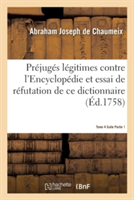 Pr�jug�s L�gitimes Contre l'Encyclop�die & Essai de R�futation Du Dictionnaire Tome 4 Suite Partie 1