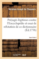 Pr�jug�s L�gitimes Contre l'Encyclop�die Et Essai de R�futation de CE Dictionnaire Tome 6 Partie 2