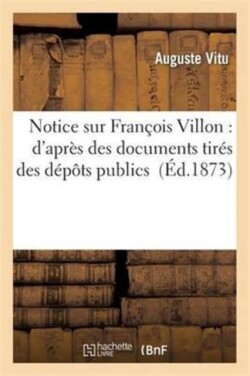Fran�ois Villon: d'Apr�s Des Documents Nouveaux Et In�dits Tir�s Des D�p�ts Publics