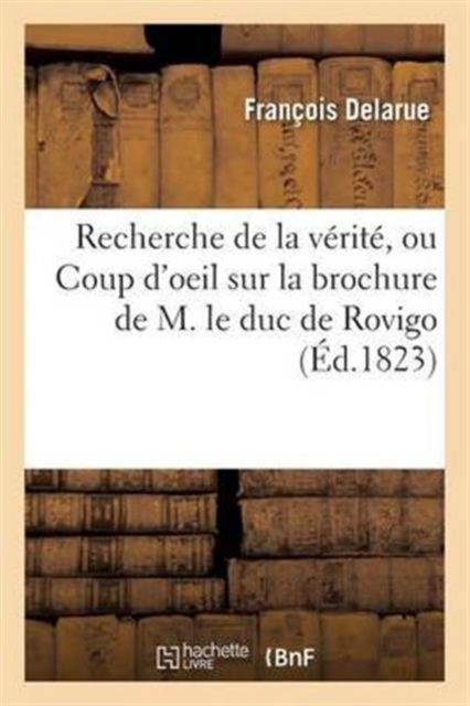 Recherche de la V�rit�, Ou Coup d'Oeil Sur La Brochure de M. Le Duc de Rovigo
