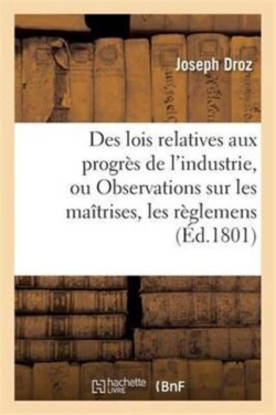 Des Lois Relatives Aux Progrès de l'Industrie, Ou Observations Sur Les Maîtrises, Les Règlemens