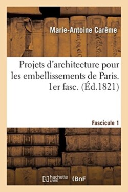 Projets d'Architecture Pour Les Embellissements de Paris. Fascilcule 1