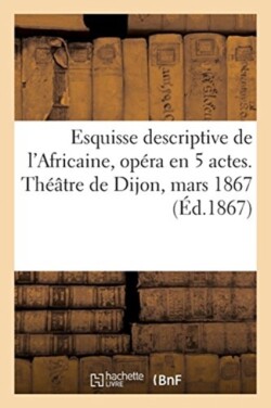 Esquisse Descriptive de l'Africaine, Opéra En 5 Actes. Théâtre de Dijon, Mars 1867