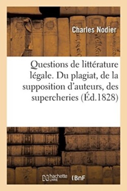 Questions de Litt�rature L�gale. Du Plagiat, de la Supposition d'Auteurs, Des Supercheries