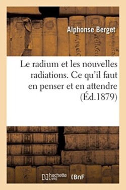 Le Radium Et Les Nouvelles Radiations. CE Qu'il Faut En Penser Et En Attendre