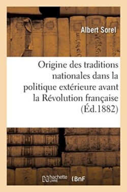 de l'Origine Des Traditions Nationales Dans La Politique Ext�rieure Avant La R�volution Fran�aise