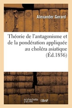 Théorie de l'Antagonisme Et de la Pondération Appliquée Au Choléra Asiatique, Aux Fièvres