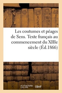 Les Coutumes Et Péages de Sens. Texte Français Au Commencement Du Xiiie Siècle