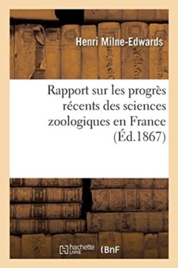 Rapport Sur Les Progr�s R�cents Des Sciences Zoologiques En France