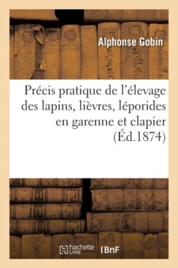 Pr�cis Pratique de l'�levage Des Lapins, Li�vres, L�porides En Garenne Et Clapier