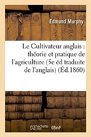 Le Cultivateur Anglais: Théorie Et Pratique de l'Agriculture, 5e Édition Traduite de l'Anglais