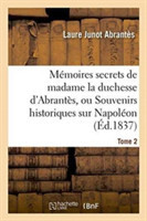 Mémoires Secrets de Madame La Duchesse d'Abrantès, Ou Souvenirs Historiques Sur Napoléon, Tome 2