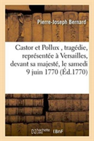Castor Et Pollux, Trag�die, Repr�sent�e � Versailles, Devant Sa Majest�, Le Samedi 9 Juin 1770